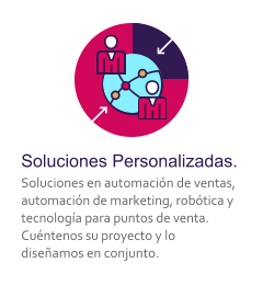 Soluciones Personalizadas. Soluciones en automacin de ventas, automacin de marketing, robtica y tecnologa para puntos de venta. Cuntenos su proyecto y lo diseamos en conjunto.